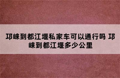 邛崃到都江堰私家车可以通行吗 邛崃到都江堰多少公里